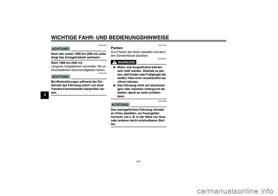 YAMAHA AEROX50 2007  Betriebsanleitungen (in German) WICHTIGE FAHR- UND BEDIENUNGSHINWEISE
5-4
5
ACHTUNG:
GCAM1070
Nach den ersten 1000 km (600 mi) unbe-dingt das Achsgetriebeöl wechseln.
Nach 1000 km (600 mi)
Längeres Vollgasfahren vermeiden. Mit un-