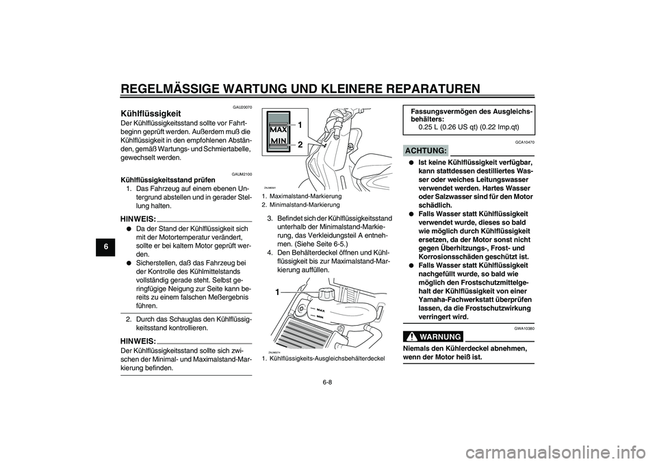 YAMAHA AEROX50 2007  Betriebsanleitungen (in German) REGELMÄSSIGE WARTUNG UND KLEINERE REPARATUREN
6-8
6
GAU20070
Kühlflüssigkeit Der Kühlflüssigkeitsstand sollte vor Fahrt-
beginn geprüft werden. Außerdem muß die 
Kühlflüssigkeit in den empfo