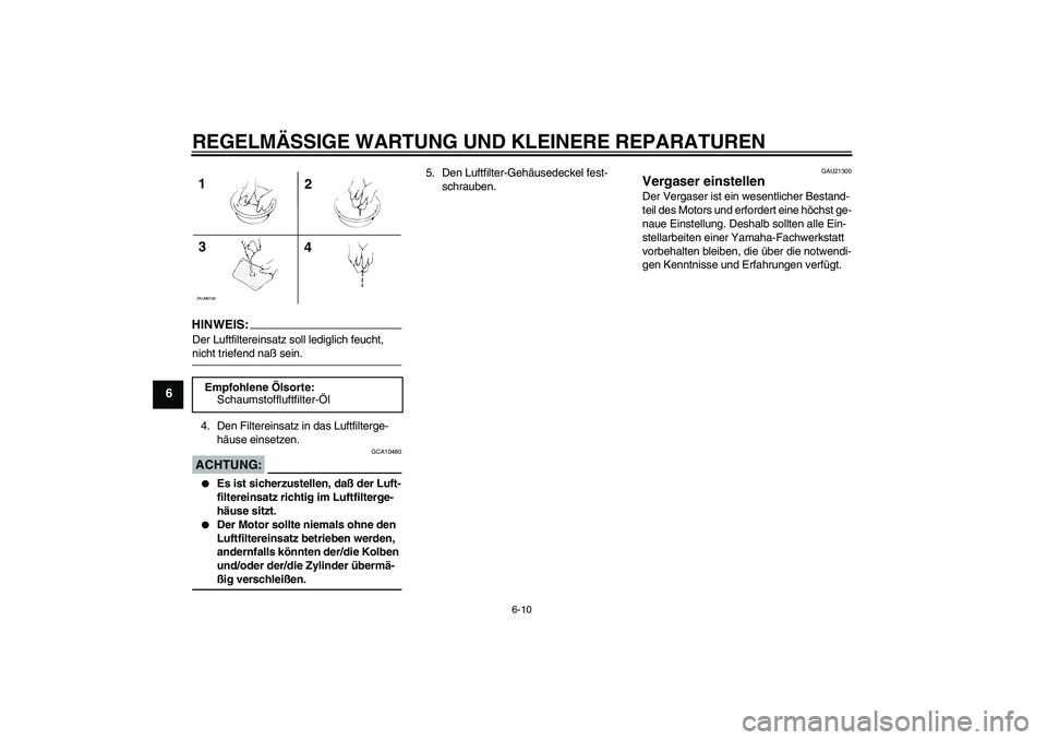 YAMAHA AEROX50 2008  Betriebsanleitungen (in German) REGELMÄSSIGE WARTUNG UND KLEINERE REPARATUREN
6-10
6
HINWEIS:Der Luftfiltereinsatz soll lediglich feucht, nicht triefend naß sein.
4. Den Filtereinsatz in das Luftfilterge-
häuse einsetzen.ACHTUNG: