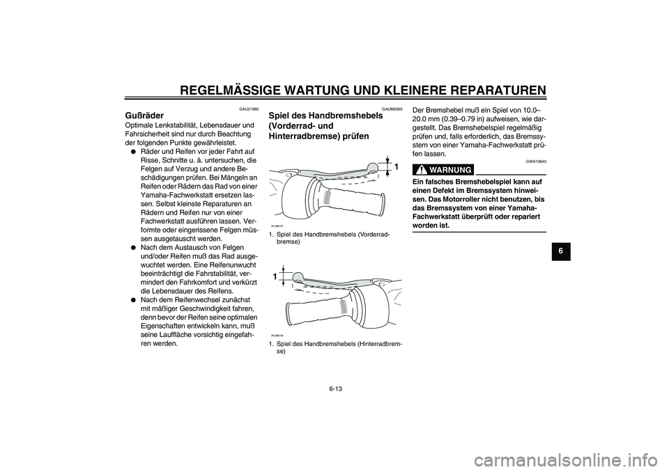 YAMAHA AEROX50 2008  Betriebsanleitungen (in German) REGELMÄSSIGE WARTUNG UND KLEINERE REPARATUREN
6-13
6
GAU21960
Gußräder Optimale Lenkstabilität, Lebensdauer und 
Fahrsicherheit sind nur durch Beachtung 
der folgenden Punkte gewährleistet.
Räd