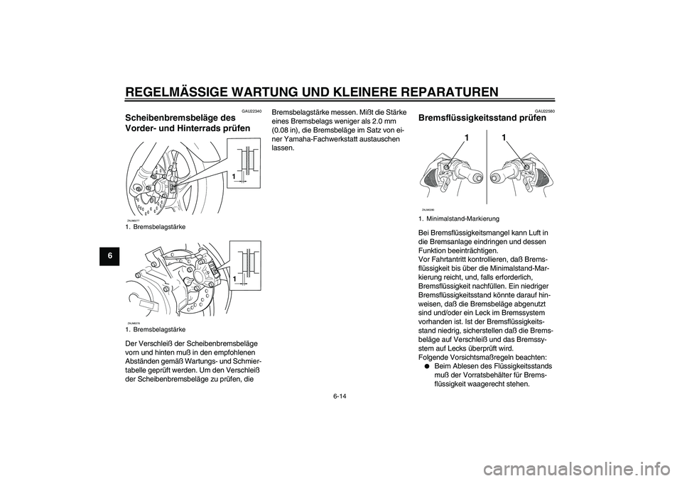 YAMAHA AEROX50 2008  Betriebsanleitungen (in German) REGELMÄSSIGE WARTUNG UND KLEINERE REPARATUREN
6-14
6
GAU22340
Scheibenbremsbeläge des 
Vorder- und Hinterrads prüfen Der Verschleiß der Scheibenbremsbeläge 
vorn und hinten muß in den empfohlene