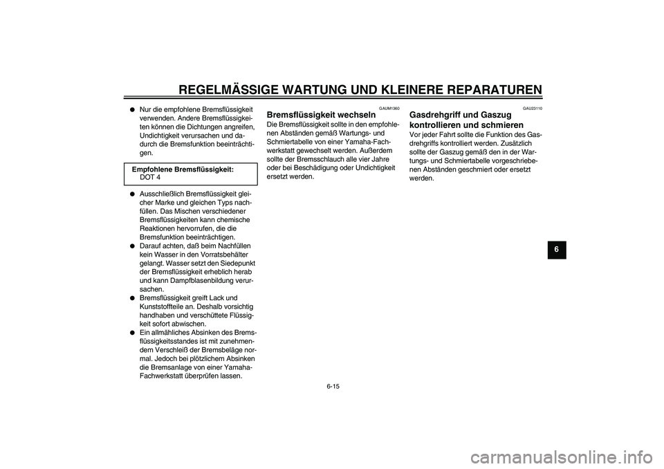 YAMAHA AEROX50 2008  Betriebsanleitungen (in German) REGELMÄSSIGE WARTUNG UND KLEINERE REPARATUREN
6-15
6

Nur die empfohlene Bremsflüssigkeit 
verwenden. Andere Bremsflüssigkei-
ten können die Dichtungen angreifen, 
Undichtigkeit verursachen und d