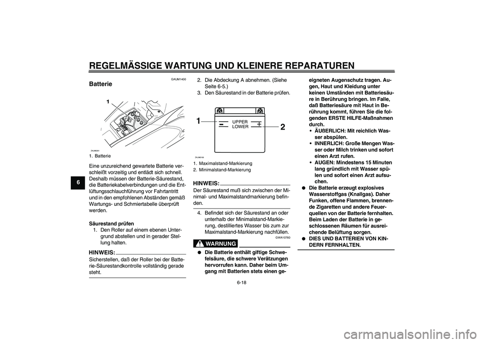 YAMAHA AEROX50 2008  Betriebsanleitungen (in German) REGELMÄSSIGE WARTUNG UND KLEINERE REPARATUREN
6-18
6
GAUM1400
Batterie Eine unzureichend gewartete Batterie ver-
schleißt vorzeitig und entlädt sich schnell. 
Deshalb müssen der Batterie-Säuresta