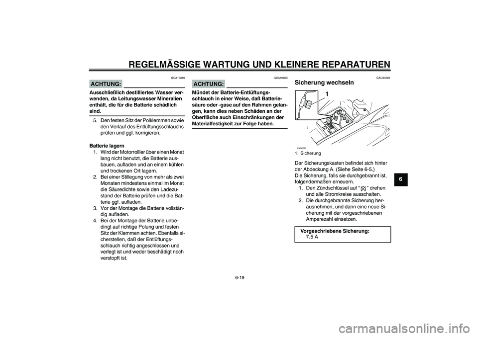 YAMAHA AEROX50 2008  Betriebsanleitungen (in German) REGELMÄSSIGE WARTUNG UND KLEINERE REPARATUREN
6-19
6
ACHTUNG:
GCA10610
Ausschließlich destilliertes Wasser ver-
wenden, da Leitungswasser Mineralien 
enthält, die für die Batterie schädlich sind.