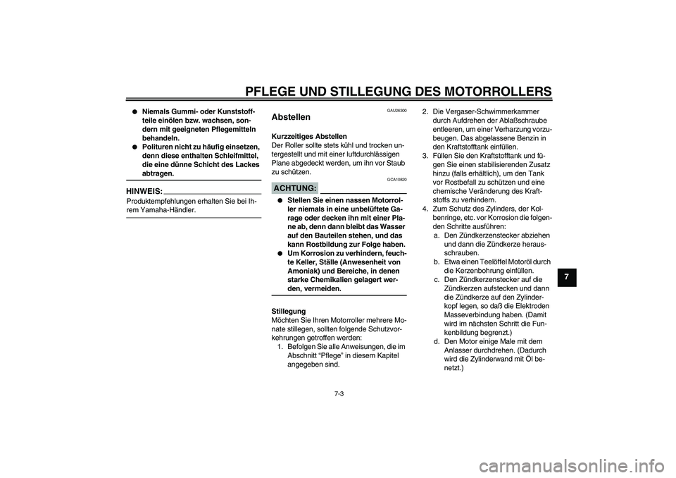 YAMAHA AEROX50 2008  Betriebsanleitungen (in German) PFLEGE UND STILLEGUNG DES MOTORROLLERS
7-3
7

Niemals Gummi- oder Kunststoff-
teile einölen bzw. wachsen, son-
dern mit geeigneten Pflegemitteln 
behandeln.

Polituren nicht zu häufig einsetzen, 
