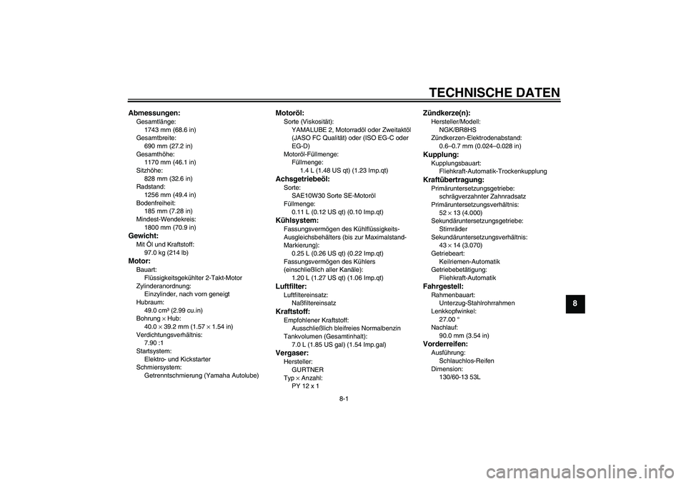 YAMAHA AEROX50 2008  Betriebsanleitungen (in German) TECHNISCHE DATEN
8-1
8
Abmessungen:Gesamtlänge:
1743 mm (68.6 in)
Gesamtbreite:
690 mm (27.2 in)
Gesamthöhe:
1170 mm (46.1 in)
Sitzhöhe:
828 mm (32.6 in)
Radstand:
1256 mm (49.4 in)
Bodenfreiheit:
