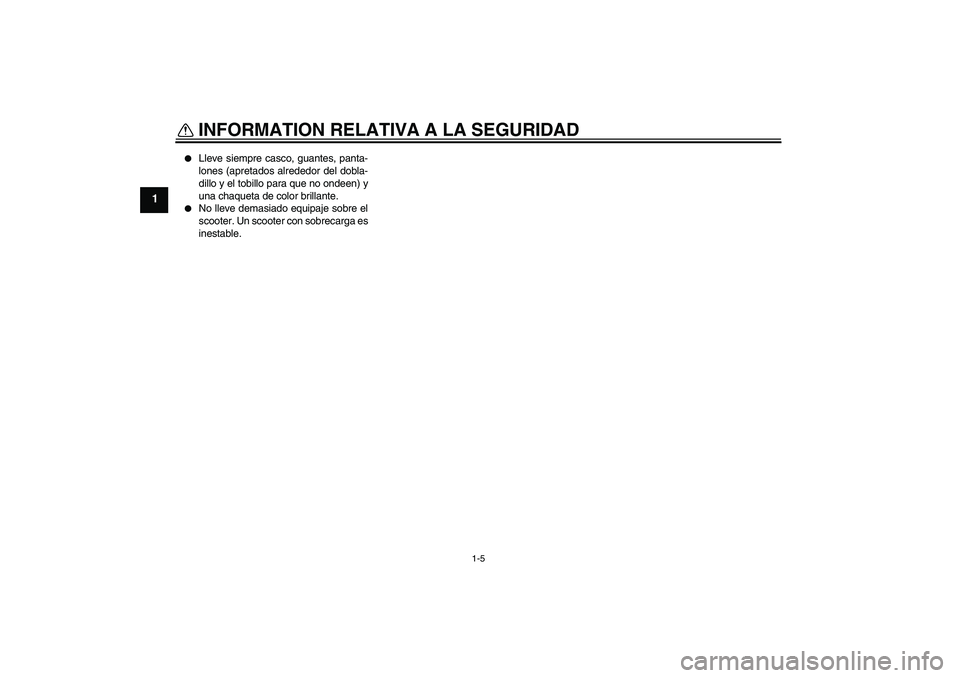 YAMAHA AEROX50 2005  Manuale de Empleo (in Spanish) INFORMATION RELATIVA A LA SEGURIDAD
1-5
1

Lleve siempre casco, guantes, panta-
lones (apretados alrededor del dobla-
dillo y el tobillo para que no ondeen) y
una chaqueta de color brillante.

No ll