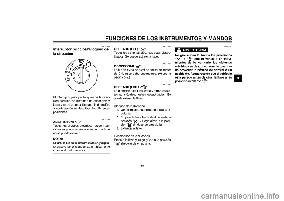 YAMAHA AEROX50 2005  Manuale de Empleo (in Spanish) FUNCIONES DE LOS INSTRUMENTOS Y MANDOS
3-1
3
SAU10460
Interruptor principal/Bloqueo de 
la dirección El interruptor principal/bloqueo de la direc-
ción controla los sistemas de encendido y
luces y s