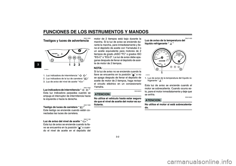 YAMAHA AEROX50 2005  Manuale de Empleo (in Spanish) FUNCIONES DE LOS INSTRUMENTOS Y MANDOS
3-2
3
SAU11002
Testigos y luces de advertencia 
SAU11020
Luz indicadora de intermitencia “” 
Esta luz indicadora parpadea cuando se
empuja el interruptor de 