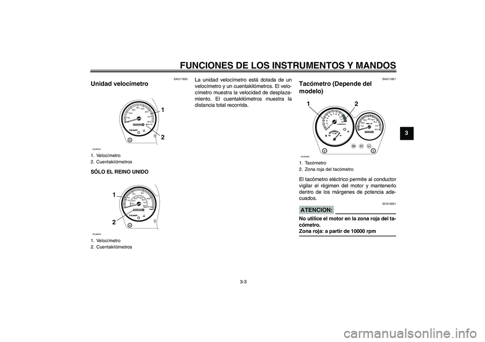 YAMAHA AEROX50 2008  Manuale de Empleo (in Spanish) FUNCIONES DE LOS INSTRUMENTOS Y MANDOS
3-3
3
SAU11620
Unidad velocímetro SÓLO EL REINO UNIDOLa unidad velocímetro está dotada de un
velocímetro y un cuentakilómetros. El velo-
címetro muestra l