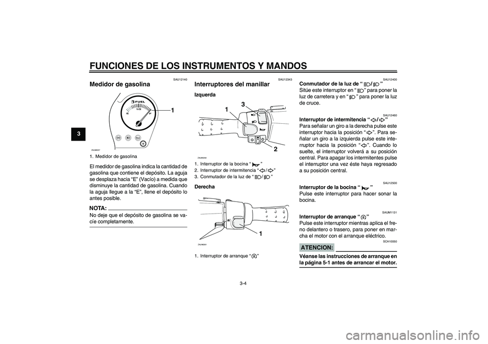 YAMAHA AEROX50 2008  Manuale de Empleo (in Spanish) FUNCIONES DE LOS INSTRUMENTOS Y MANDOS
3-4
3
SAU12140
Medidor de gasolina El medidor de gasolina indica la cantidad de
gasolina que contiene el depósito. La aguja
se desplaza hacia “E” (Vacío) a