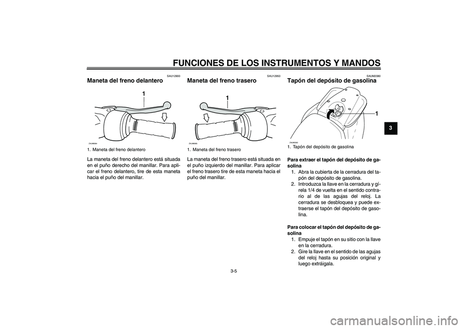 YAMAHA AEROX50 2005  Manuale de Empleo (in Spanish) FUNCIONES DE LOS INSTRUMENTOS Y MANDOS
3-5
3
SAU12900
Maneta del freno delantero La maneta del freno delantero está situada
en el puño derecho del manillar. Para apli-
car el freno delantero, tire d