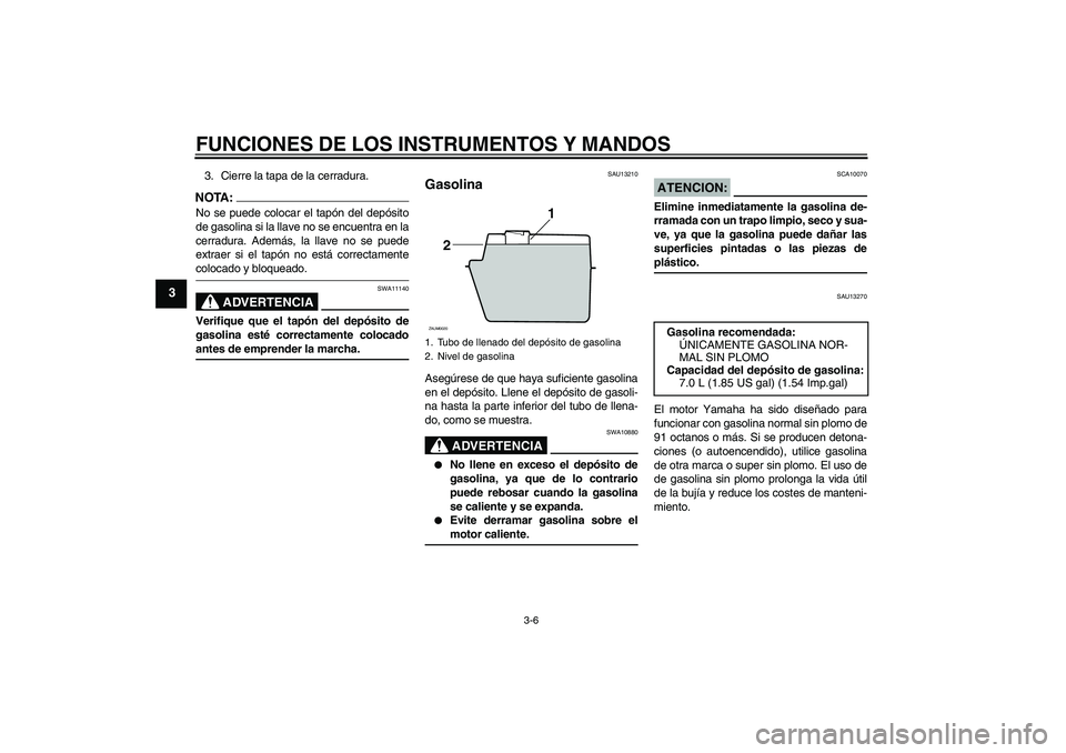 YAMAHA AEROX50 2005  Manuale de Empleo (in Spanish) FUNCIONES DE LOS INSTRUMENTOS Y MANDOS
3-6
3
3. Cierre la tapa de la cerradura.NOTA:No se puede colocar el tapón del depósito
de gasolina si la llave no se encuentra en la
cerradura. Además, la lla
