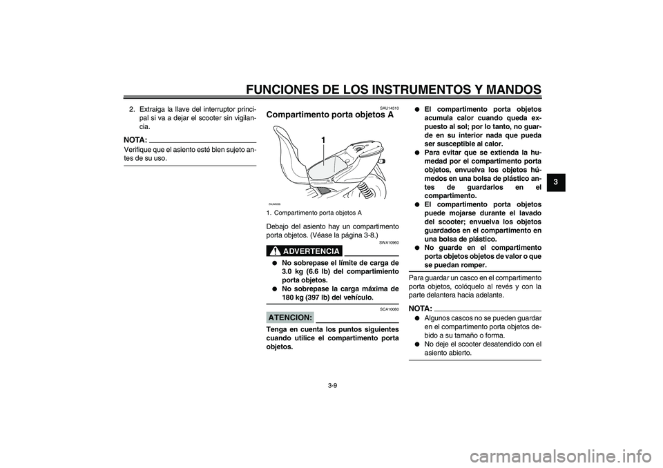 YAMAHA AEROX50 2008  Manuale de Empleo (in Spanish) FUNCIONES DE LOS INSTRUMENTOS Y MANDOS
3-9
3
2. Extraiga la llave del interruptor princi-
pal si va a dejar el scooter sin vigilan-
cia.NOTA:Verifique que el asiento esté bien sujeto an-tes de su uso