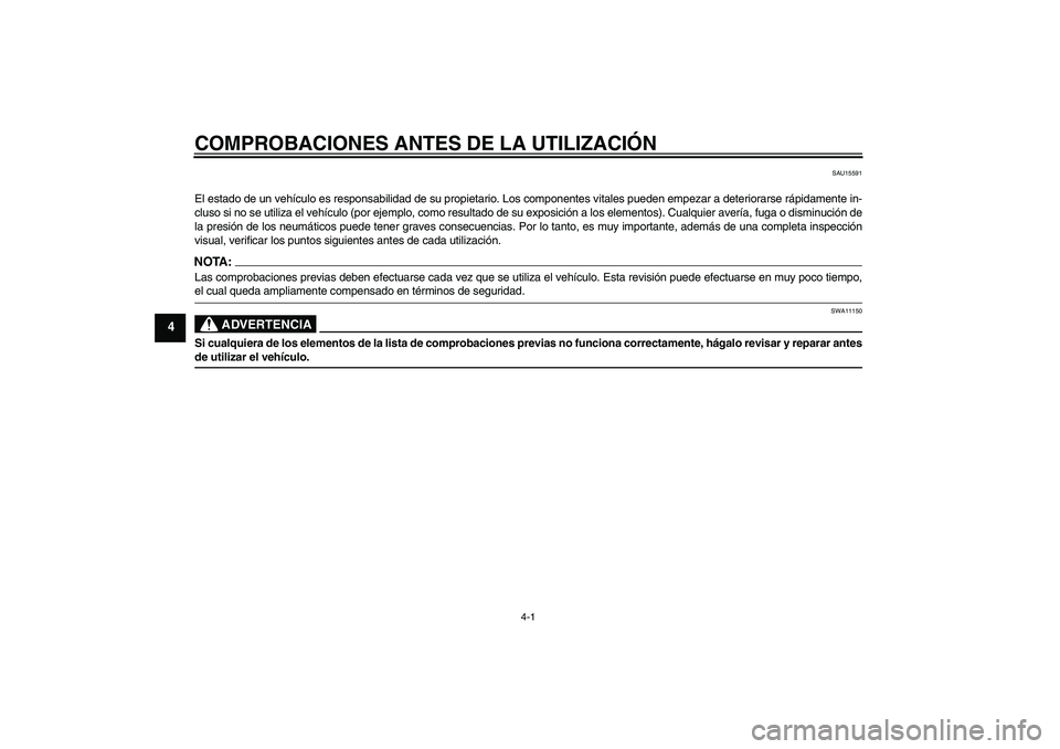 YAMAHA AEROX50 2005  Manuale de Empleo (in Spanish) COMPROBACIONES ANTES DE LA UTILIZACIÓN
4-1
4
SAU15591
El estado de un vehículo es responsabilidad de su propietario. Los componentes vitales pueden empezar a deteriorarse rápidamente in-
cluso si n