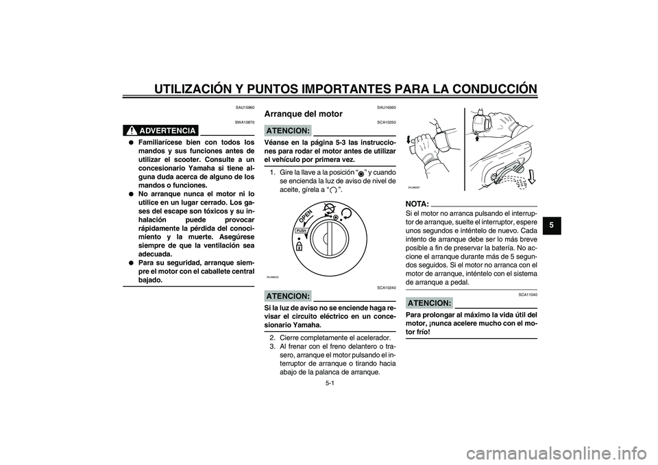 YAMAHA AEROX50 2008  Manuale de Empleo (in Spanish) UTILIZACIÓN Y PUNTOS IMPORTANTES PARA LA CONDUCCIÓN
5-1
5
SAU15980
ADVERTENCIA
SWA10870

Familiarícese bien con todos los
mandos y sus funciones antes de
utilizar el scooter. Consulte a un
concesi