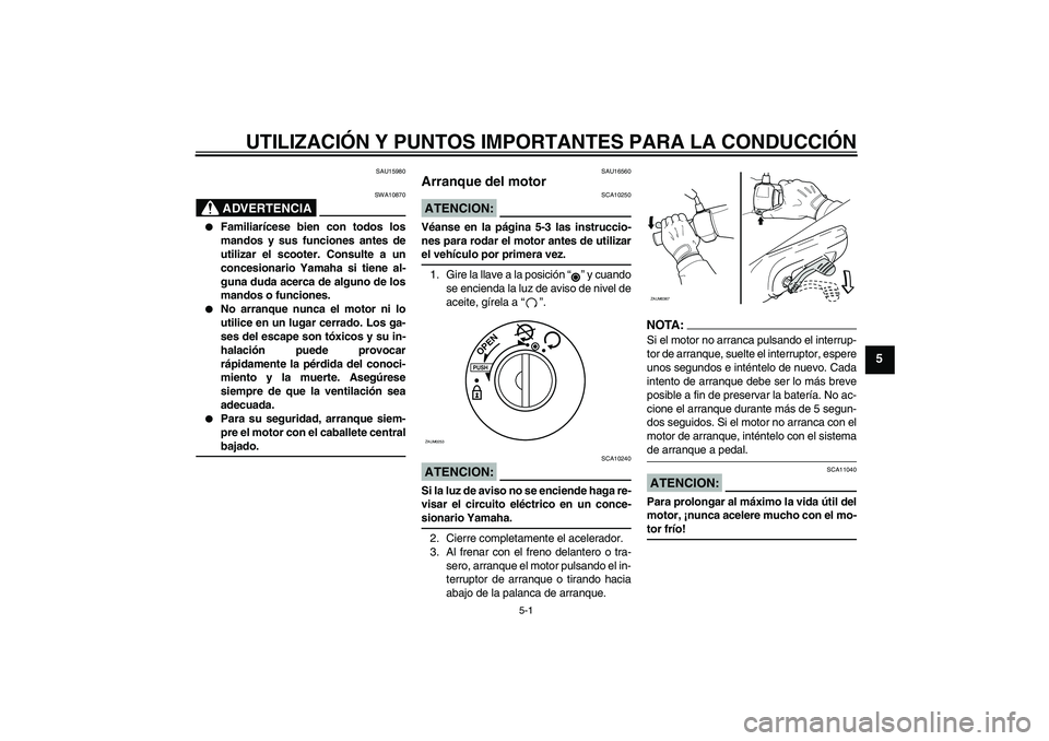 YAMAHA AEROX50 2005  Manuale de Empleo (in Spanish) UTILIZACIÓN Y PUNTOS IMPORTANTES PARA LA CONDUCCIÓN
5-1
5
SAU15980
ADVERTENCIA
SWA10870

Familiarícese bien con todos los
mandos y sus funciones antes de
utilizar el scooter. Consulte a un
concesi