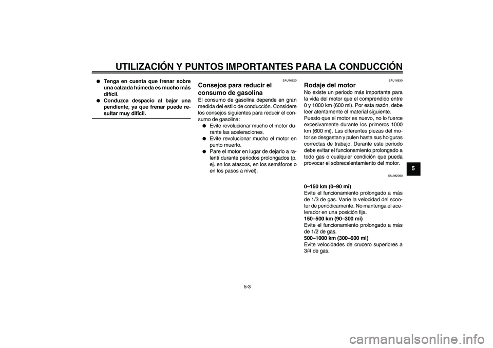 YAMAHA AEROX50 2008  Manuale de Empleo (in Spanish) UTILIZACIÓN Y PUNTOS IMPORTANTES PARA LA CONDUCCIÓN
5-3
5

Tenga en cuenta que frenar sobre
una calzada húmeda es mucho más
difícil.

Conduzca despacio al bajar una
pendiente, ya que frenar pue