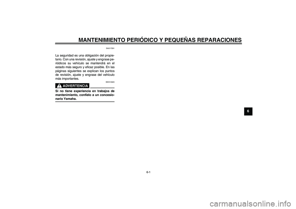 YAMAHA AEROX50 2005  Manuale de Empleo (in Spanish) MANTENIMIENTO PERIÓDICO Y PEQUEÑAS REPARACIONES
6-1
6
SAU17291
La seguridad es una obligación del propie-
tario. Con una revisión, ajuste y engrase pe-
riódicos su vehículo se mantendrá en el
e