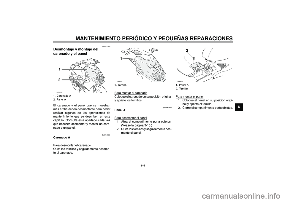 YAMAHA AEROX50 2005  Manuale de Empleo (in Spanish) MANTENIMIENTO PERIÓDICO Y PEQUEÑAS REPARACIONES
6-5
6
SAU18740
Desmontaje y montaje del 
carenado y el panel El carenado y el panel que se muestran
más arriba deben desmontarse para poder
realizar 