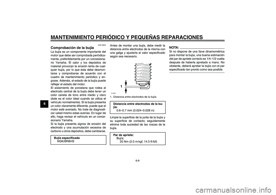 YAMAHA AEROX50 2008  Manuale de Empleo (in Spanish) MANTENIMIENTO PERIÓDICO Y PEQUEÑAS REPARACIONES
6-6
6
SAU19620
Comprobación de la bujía La bujía es un componente importante del
motor que debe ser comprobada periódica-
mente, preferiblemente p