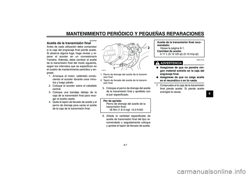 YAMAHA AEROX50 2008  Manuale de Empleo (in Spanish) MANTENIMIENTO PERIÓDICO Y PEQUEÑAS REPARACIONES
6-7
6
SAU20060
Aceite de la transmisión final Antes de cada utilización debe comprobar
si la caja del engranaje final pierde aceite.
Si observa algu