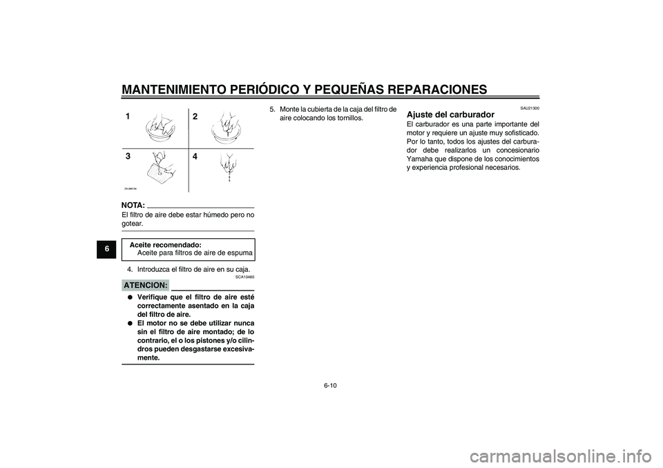 YAMAHA AEROX50 2005  Manuale de Empleo (in Spanish) MANTENIMIENTO PERIÓDICO Y PEQUEÑAS REPARACIONES
6-10
6
NOTA:El filtro de aire debe estar húmedo pero nogotear.
4. Introduzca el filtro de aire en su caja.ATENCION:
SCA10480

Verifique que el filtr