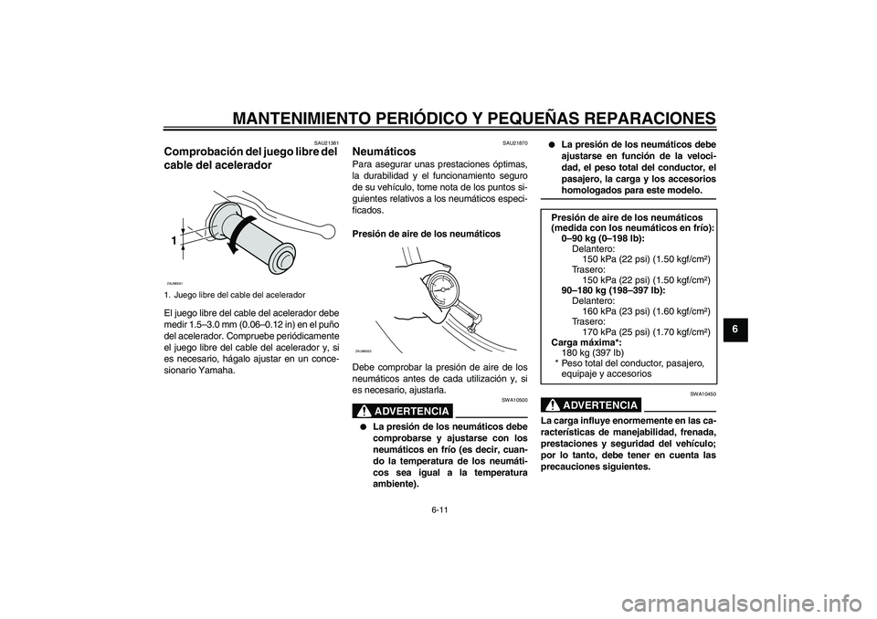 YAMAHA AEROX50 2008  Manuale de Empleo (in Spanish) MANTENIMIENTO PERIÓDICO Y PEQUEÑAS REPARACIONES
6-11
6
SAU21381
Comprobación del juego libre del 
cable del acelerador El juego libre del cable del acelerador debe
medir 1.5–3.0 mm (0.06–0.12 i