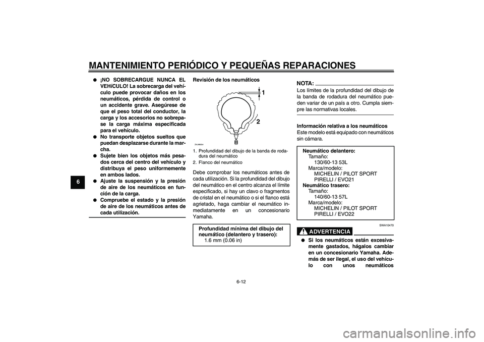 YAMAHA AEROX50 2005  Manuale de Empleo (in Spanish) MANTENIMIENTO PERIÓDICO Y PEQUEÑAS REPARACIONES
6-12
6

¡NO SOBRECARGUE NUNCA EL
VEHíCULO! La sobrecarga del vehí-
culo puede provocar daños en los
neumáticos, pérdida de control o
un acciden