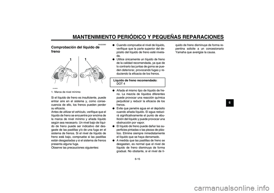 YAMAHA AEROX50 2005  Manuale de Empleo (in Spanish) MANTENIMIENTO PERIÓDICO Y PEQUEÑAS REPARACIONES
6-15
6
SAU22580
Comprobación del líquido de 
freno Si el líquido de freno es insuficiente, puede
entrar aire en el sistema y, como conse-
cuencia d