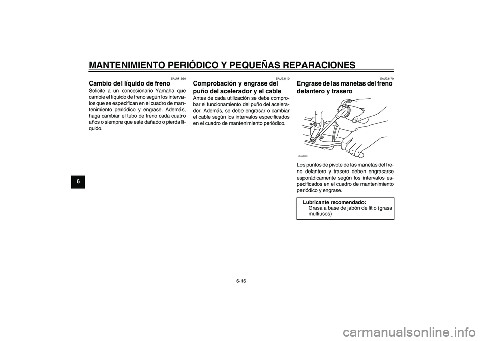 YAMAHA AEROX50 2005  Manuale de Empleo (in Spanish) MANTENIMIENTO PERIÓDICO Y PEQUEÑAS REPARACIONES
6-16
6
SAUM1360
Cambio del líquido de freno Solicite a un concesionario Yamaha que
cambie el líquido de freno según los interva-
los que se especif