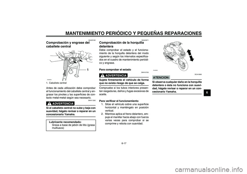 YAMAHA AEROX50 2008  Manuale de Empleo (in Spanish) MANTENIMIENTO PERIÓDICO Y PEQUEÑAS REPARACIONES
6-17
6
SAU23190
Comprobación y engrase del 
caballete central Antes de cada utilización debe comprobar
el funcionamiento del caballete central y en-