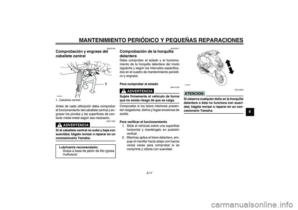 YAMAHA AEROX50 2005  Manuale de Empleo (in Spanish) MANTENIMIENTO PERIÓDICO Y PEQUEÑAS REPARACIONES
6-17
6
SAU23190
Comprobación y engrase del 
caballete central Antes de cada utilización debe comprobar
el funcionamiento del caballete central y en-