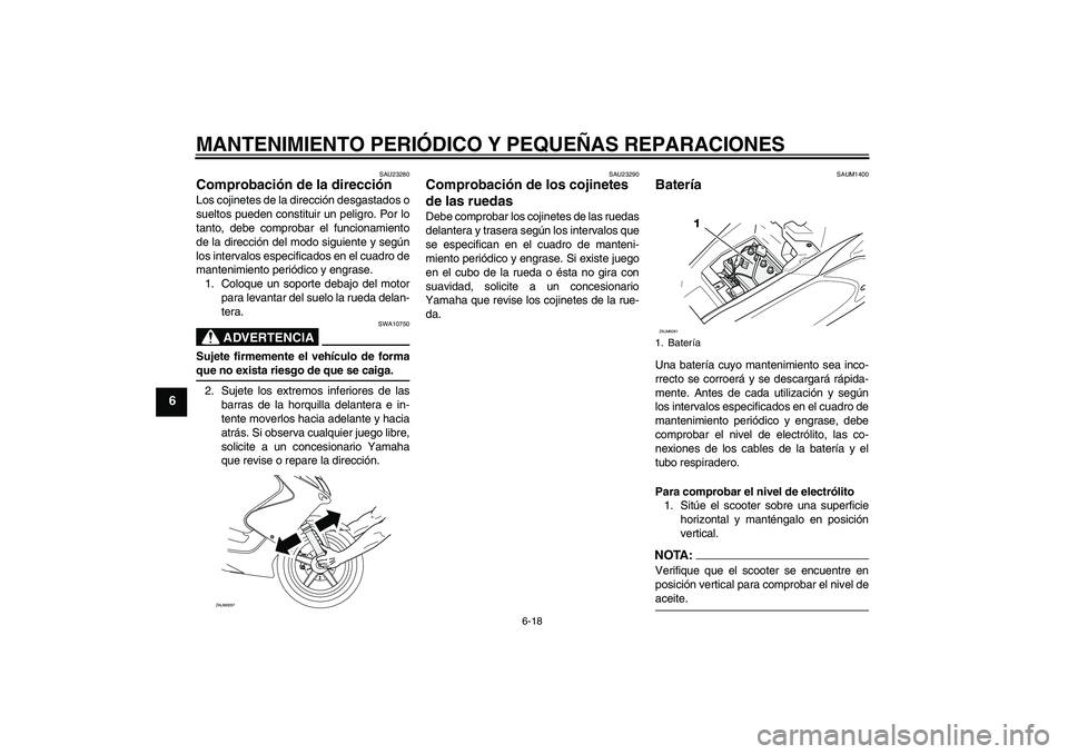 YAMAHA AEROX50 2008  Manuale de Empleo (in Spanish) MANTENIMIENTO PERIÓDICO Y PEQUEÑAS REPARACIONES
6-18
6
SAU23280
Comprobación de la dirección Los cojinetes de la dirección desgastados o
sueltos pueden constituir un peligro. Por lo
tanto, debe c