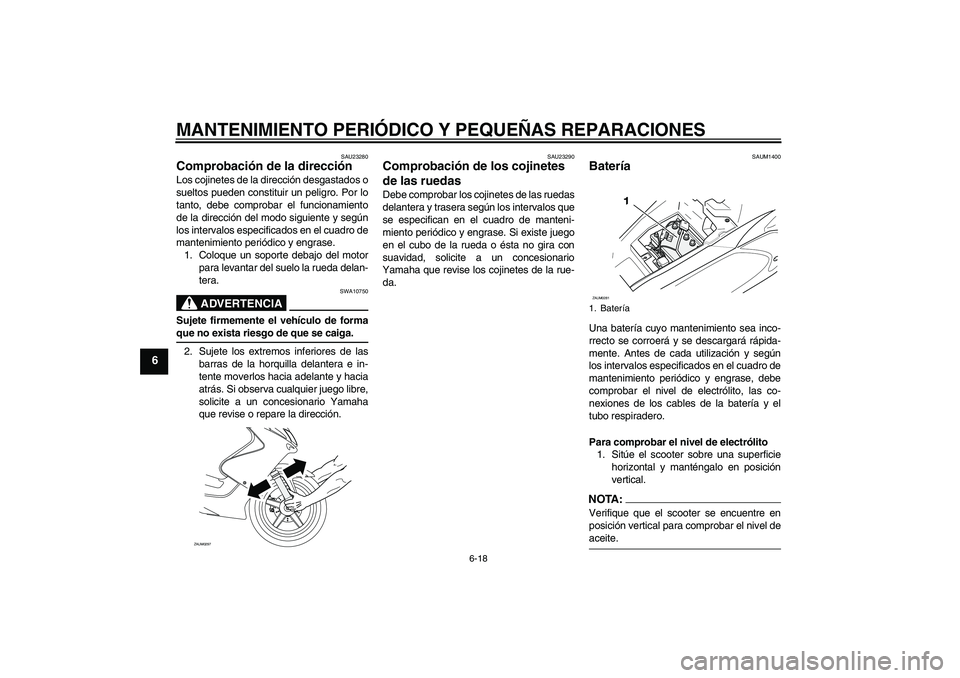 YAMAHA AEROX50 2005  Manuale de Empleo (in Spanish) MANTENIMIENTO PERIÓDICO Y PEQUEÑAS REPARACIONES
6-18
6
SAU23280
Comprobación de la dirección Los cojinetes de la dirección desgastados o
sueltos pueden constituir un peligro. Por lo
tanto, debe c