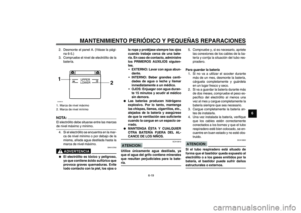 YAMAHA AEROX50 2008  Manuale de Empleo (in Spanish) MANTENIMIENTO PERIÓDICO Y PEQUEÑAS REPARACIONES
6-19
6
2. Desmonte el panel A. (Véase la pági-
na 6-5.)
3. Compruebe el nivel de electrólito de la
batería.NOTA :
El electrólito debe situarse en