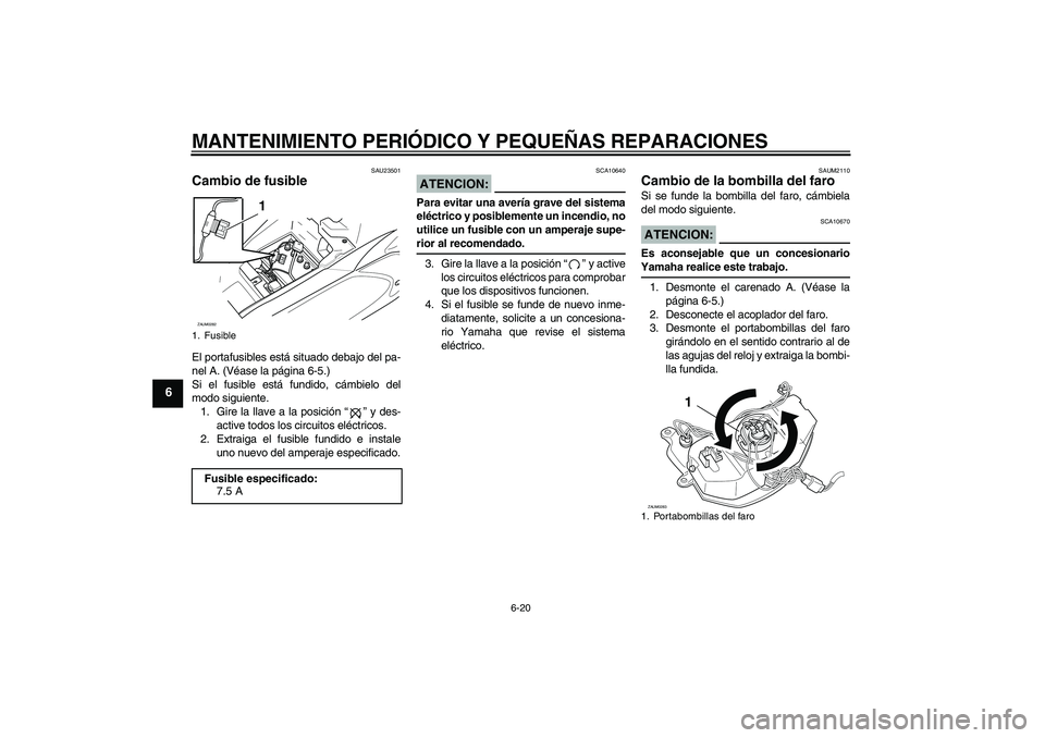 YAMAHA AEROX50 2008  Manuale de Empleo (in Spanish) MANTENIMIENTO PERIÓDICO Y PEQUEÑAS REPARACIONES
6-20
6
SAU23501
Cambio de fusible El portafusibles está situado debajo del pa-
nel A. (Véase la página 6-5.)
Si el fusible está fundido, cámbielo