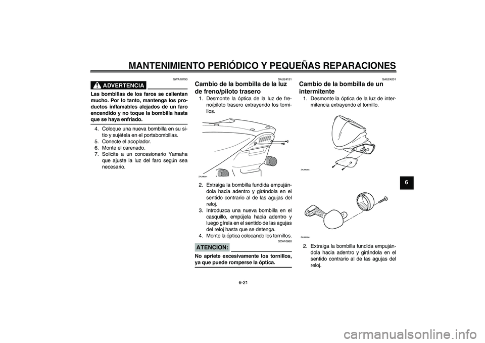 YAMAHA AEROX50 2008  Manuale de Empleo (in Spanish) MANTENIMIENTO PERIÓDICO Y PEQUEÑAS REPARACIONES
6-21
6
ADVERTENCIA
SWA10790
Las bombillas de los faros se calientan
mucho. Por lo tanto, mantenga los pro-
ductos inflamables alejados de un faro
ence