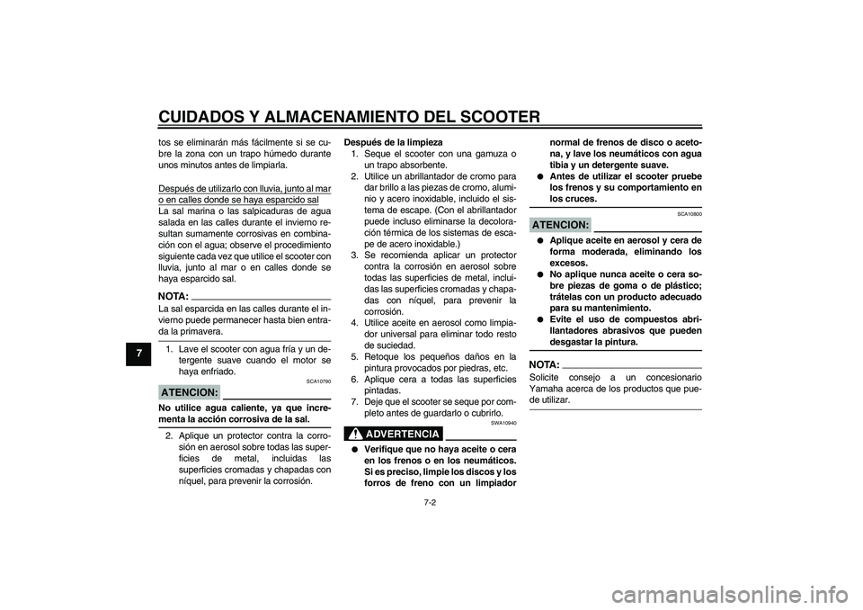 YAMAHA AEROX50 2006  Manuale de Empleo (in Spanish) CUIDADOS Y ALMACENAMIENTO DEL SCOOTER
7-2
7
tos se eliminarán más fácilmente si se cu-
bre la zona con un trapo húmedo durante
unos minutos antes de limpiarla.
Después de utilizarlo con lluvia, j