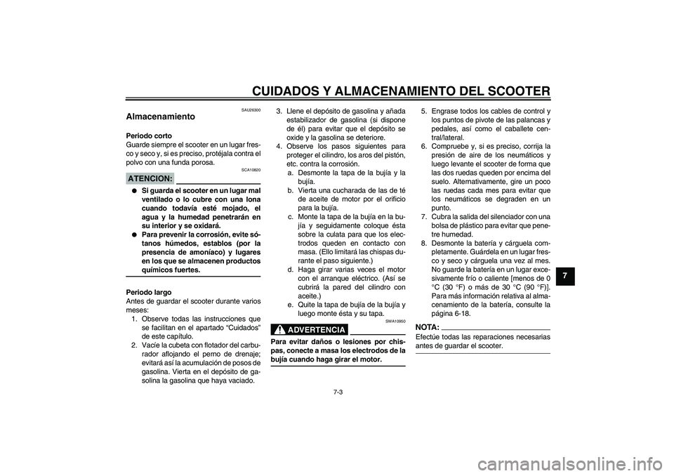 YAMAHA AEROX50 2008  Manuale de Empleo (in Spanish) CUIDADOS Y ALMACENAMIENTO DEL SCOOTER
7-3
7
SAU26300
Almacenamiento Periodo corto
Guarde siempre el scooter en un lugar fres-
co y seco y, si es preciso, protéjala contra el
polvo con una funda poros