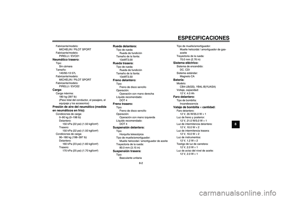YAMAHA AEROX50 2005  Manuale de Empleo (in Spanish) ESPECIFICACIONES
8-2
8
Fabricante/modelo:
MICHELIN / PILOT SPORT
Fabricante/modelo:
PIRELLI / EVO21Neumático trasero:Tipo:
Sin cámara
Tamaño:
140/60-13 57L
Fabricante/modelo:
MICHELIN / PILOT SPORT