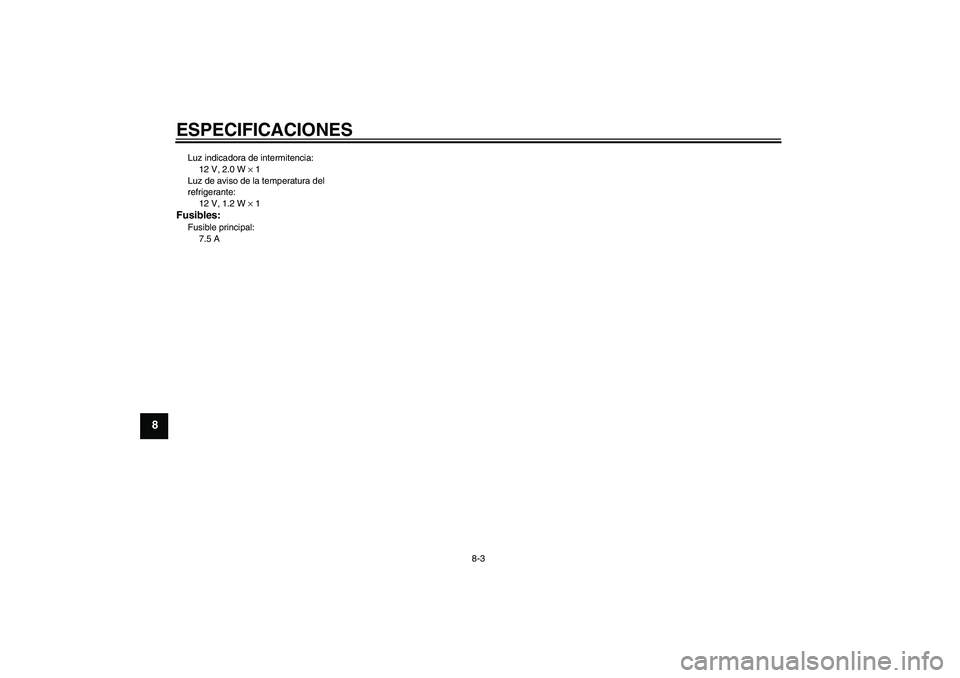 YAMAHA AEROX50 2005  Manuale de Empleo (in Spanish) ESPECIFICACIONES
8-3
8
Luz indicadora de intermitencia:
12 V, 2.0 W × 1
Luz de aviso de la temperatura del 
refrigerante:
12 V, 1.2 W × 1Fusibles:Fusible principal:
7.5 A 