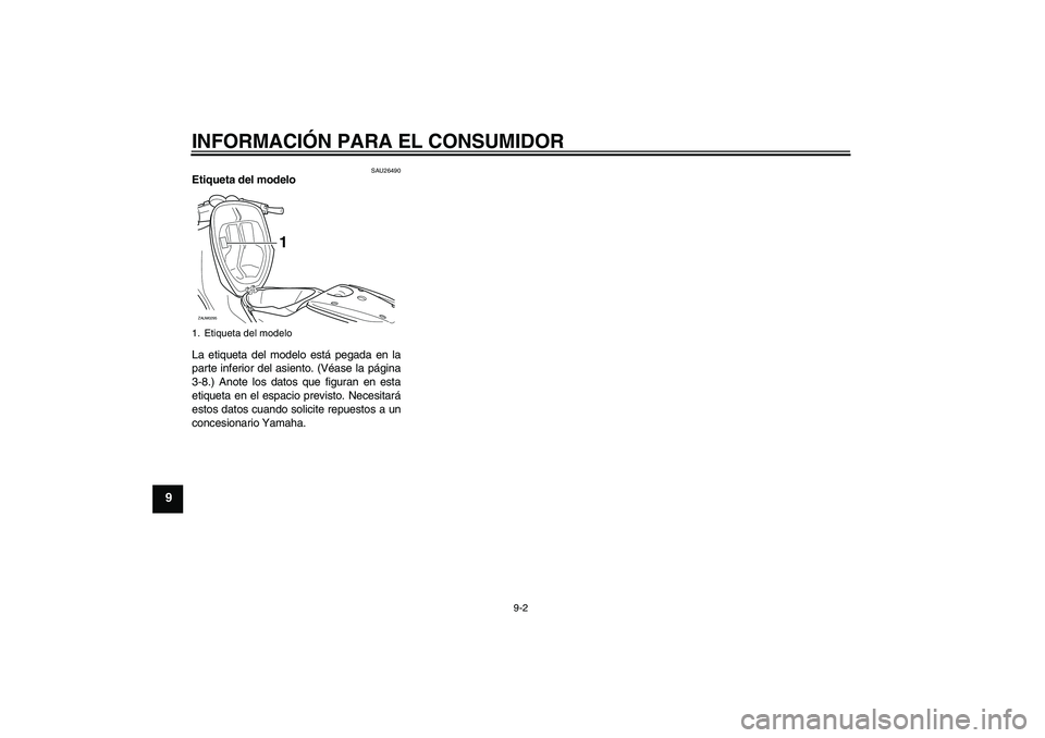 YAMAHA AEROX50 2007 Manuale de Empleo (in Spanish) INFORMACIÓN PARA EL CONSUMIDOR
9-2
9
SAU26490
Etiqueta del modelo
La etiqueta del modelo está pegada en la
parte inferior del asiento. (Véase la página
3-8.) Anote los datos que figuran en esta
e YAMAHA AEROX50 2007 Manuale de Empleo (in Spanish) INFORMACIÓN PARA EL CONSUMIDOR
9-2
9
SAU26490
Etiqueta del modelo
La etiqueta del modelo está pegada en la
parte inferior del asiento. (Véase la página
3-8.) Anote los datos que figuran en esta
e