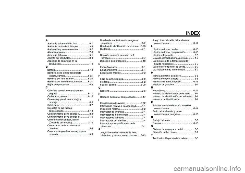 YAMAHA AEROX50 2005  Manuale de Empleo (in Spanish) INDEX
AAceite de la transmisión final .................. 6-7
Aceite de motor de 2 tiempos ................. 3-8
Aceleración y desaceleración ................. 5-2
Almacenamiento ...................