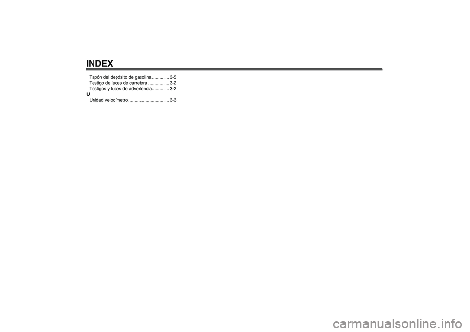YAMAHA AEROX50 2005  Manuale de Empleo (in Spanish) INDEXTapón del depósito de gasolina .............. 3-5
Testigo de luces de carretera ................. 3-2
Testigos y luces de advertencia.............. 3-2UUnidad velocímetro .....................