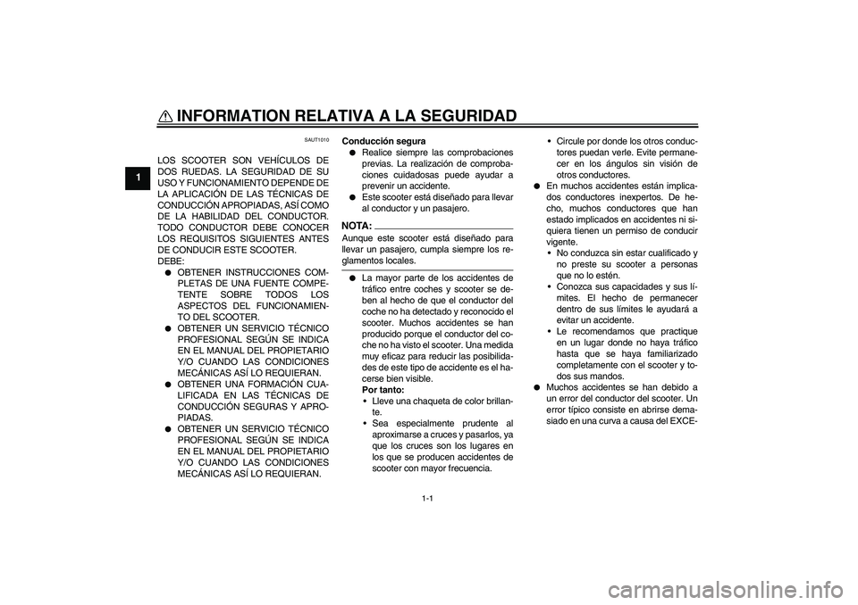 YAMAHA AEROX50 2005  Manuale de Empleo (in Spanish) 1-1
1
INFORMATION RELATIVA A LA SEGURIDAD 
SAUT1010
LOS SCOOTER SON VEHÍCULOS DE
DOS RUEDAS. LA SEGURIDAD DE SU
USO Y FUNCIONAMIENTO DEPENDE DE
LA APLICACIÓN DE LAS TÉCNICAS DE
CONDUCCIÓN APROPIAD