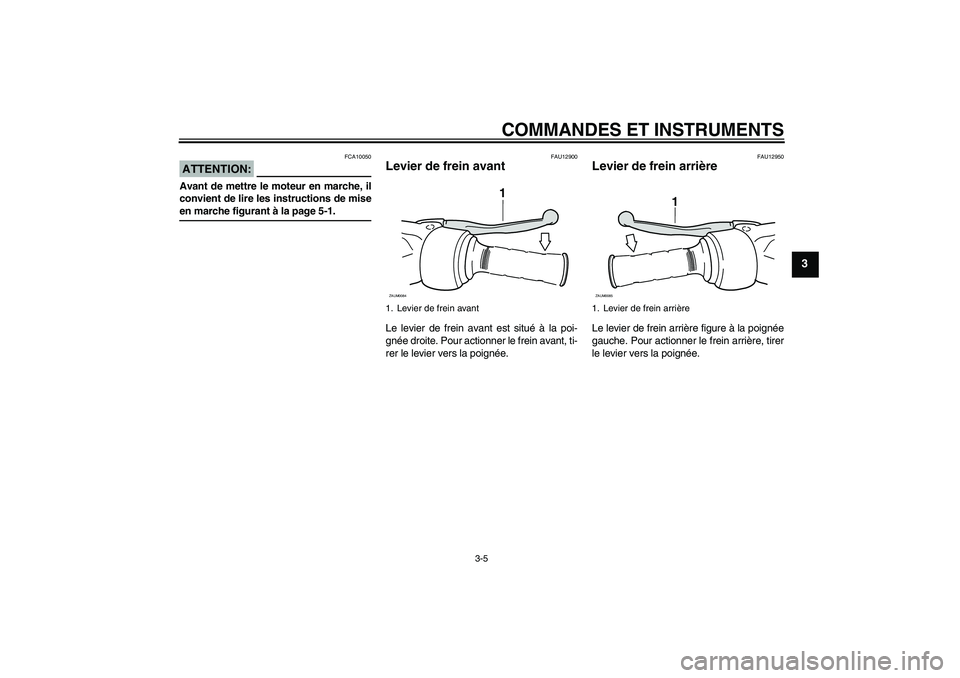 YAMAHA AEROX50 2006  Notices Demploi (in French) COMMANDES ET INSTRUMENTS
3-5
3
ATTENTION:
FCA10050
Avant de mettre le moteur en marche, il
convient de lire les instructions de miseen marche figurant à la page 5-1.
FAU12900
Levier de frein avant Le