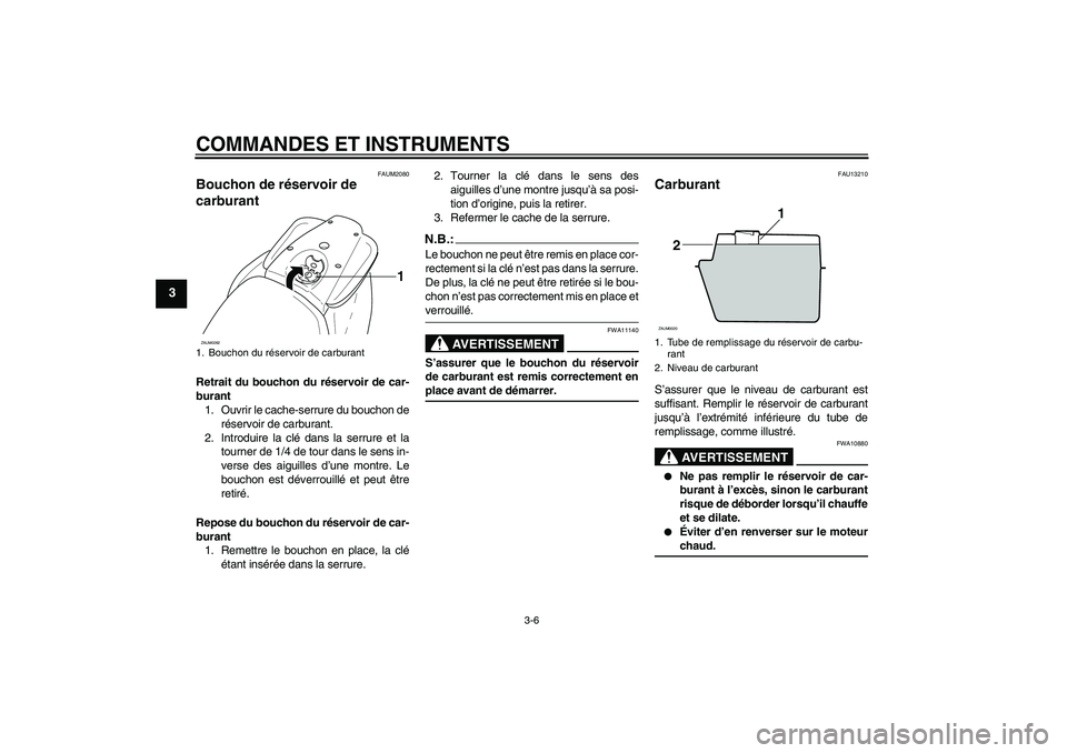 YAMAHA AEROX50 2008  Notices Demploi (in French) COMMANDES ET INSTRUMENTS
3-6
3
FAUM2080
Bouchon de réservoir de 
carburant Retrait du bouchon du réservoir de car-
burant
1. Ouvrir le cache-serrure du bouchon de
réservoir de carburant.
2. Introdu