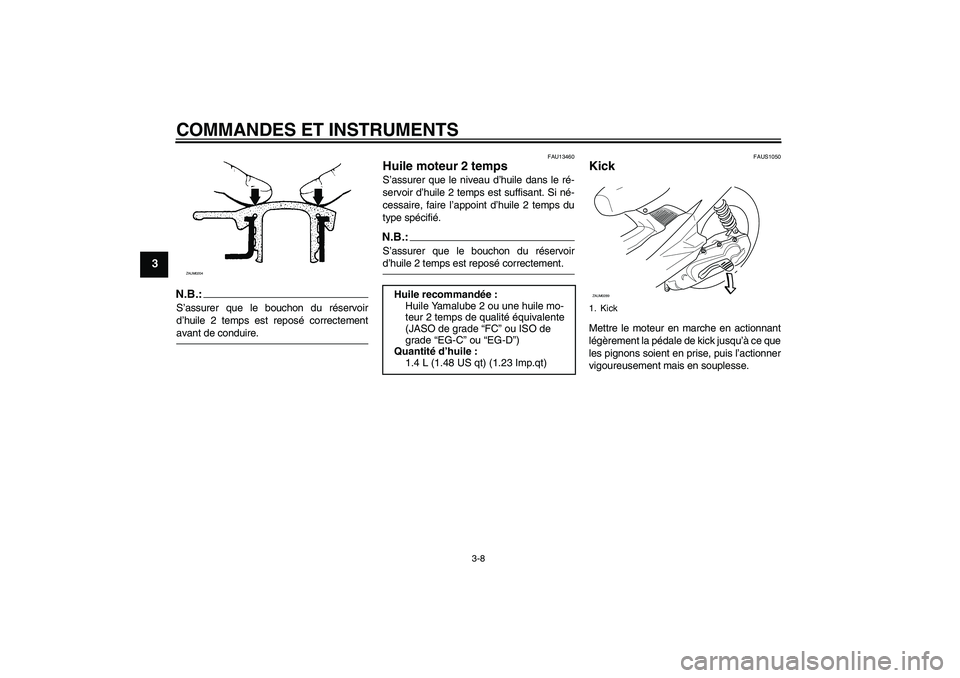 YAMAHA AEROX50 2005  Notices Demploi (in French) COMMANDES ET INSTRUMENTS
3-8
3
N.B.:S’assurer que le bouchon du réservoir
d’huile 2 temps est reposé correctementavant de conduire.
FAU13460
Huile moteur 2 temps S’assurer que le niveau d’hu