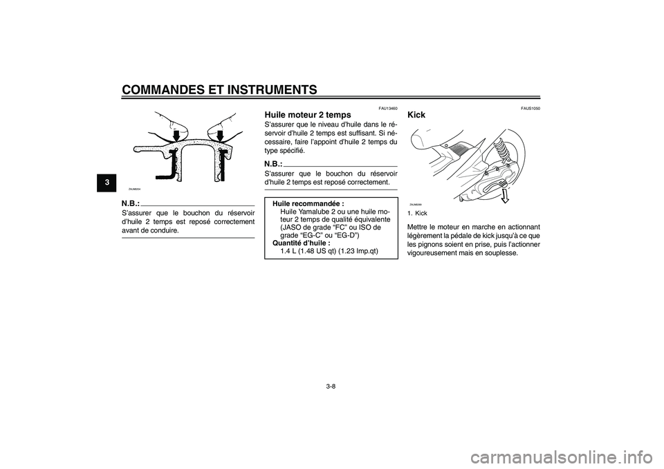 YAMAHA AEROX50 2007  Notices Demploi (in French) COMMANDES ET INSTRUMENTS
3-8
3
N.B.:S’assurer que le bouchon du réservoir
d’huile 2 temps est reposé correctementavant de conduire.
FAU13460
Huile moteur 2 temps S’assurer que le niveau d’hu